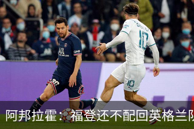 阿邦拉霍：福登还不配回英格兰队，乔希-金更该入选